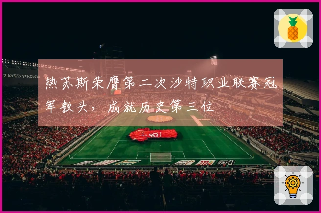 热苏斯荣膺第二次沙特职业联赛冠军教头，成就历史第三位